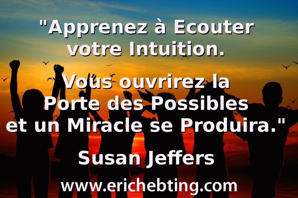 "Apprenez à Ecouter votre Intuition. Vous ouvrirez la Porte des Possibles et un Miracle se Produira." Susan Jeffers 